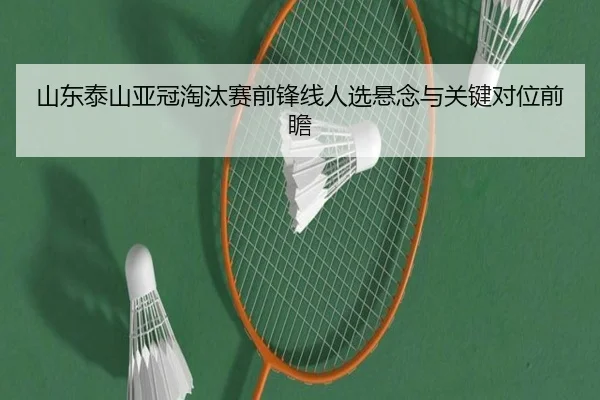 山东泰山亚冠淘汰赛前锋线人选悬念与关键对位前瞻